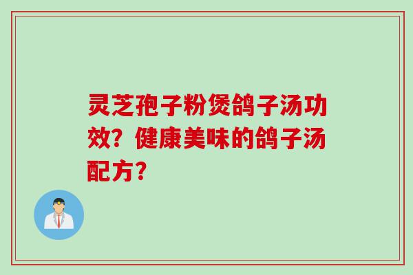灵芝孢子粉煲鸽子汤功效？健康美味的鸽子汤配方？