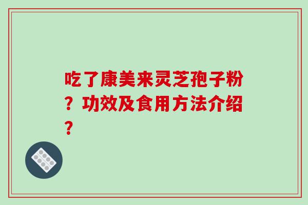 吃了康美来灵芝孢子粉？功效及食用方法介绍？