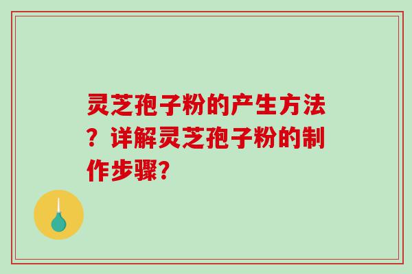 灵芝孢子粉的产生方法？详解灵芝孢子粉的制作步骤？