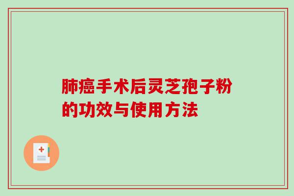 肺癌手术后灵芝孢子粉的功效与使用方法