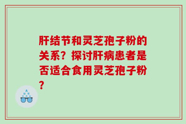 结节和灵芝孢子粉的关系？探讨患者是否适合食用灵芝孢子粉？