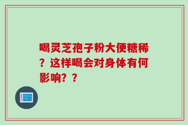喝灵芝孢子粉大便糖稀？这样喝会对身体有何影响？？