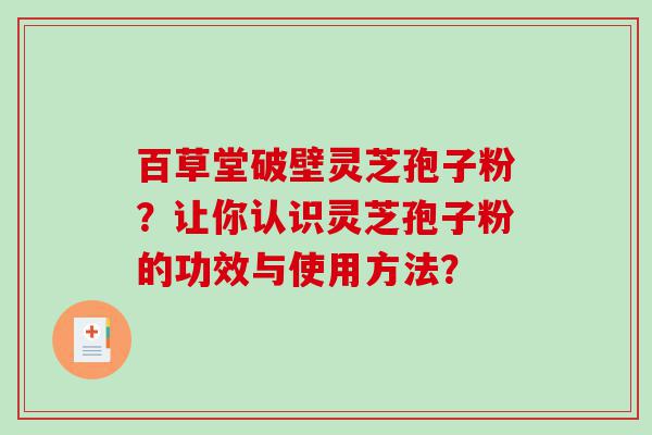 百草堂破壁灵芝孢子粉？让你认识灵芝孢子粉的功效与使用方法？