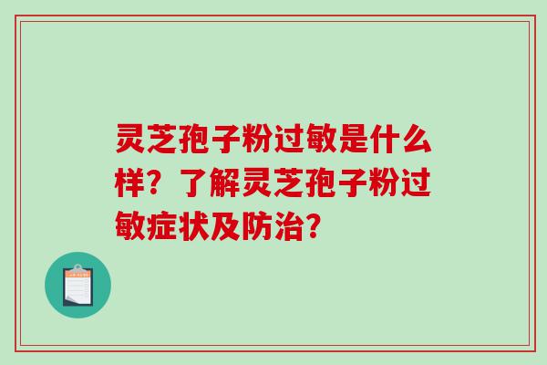 灵芝孢子粉过敏是什么样？了解灵芝孢子粉过敏症状及防治？
