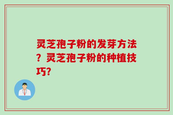 灵芝孢子粉的发芽方法？灵芝孢子粉的种植技巧？