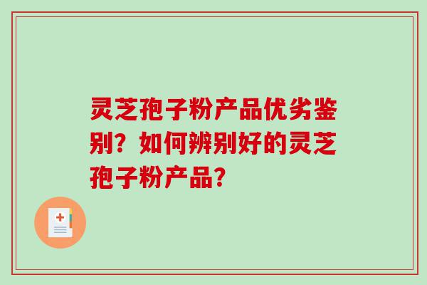 灵芝孢子粉产品优劣鉴别？如何辨别好的灵芝孢子粉产品？