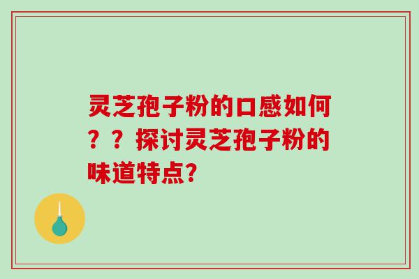 灵芝孢子粉的口感如何？？探讨灵芝孢子粉的味道特点？