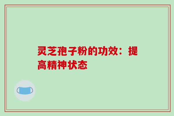 灵芝孢子粉的功效：提高精神状态