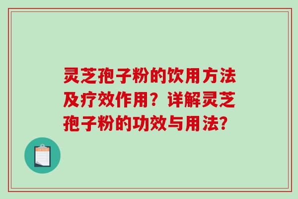 灵芝孢子粉的饮用方法及疗效作用？详解灵芝孢子粉的功效与用法？