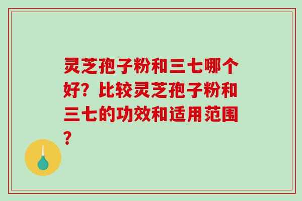 灵芝孢子粉和三七哪个好？比较灵芝孢子粉和三七的功效和适用范围？