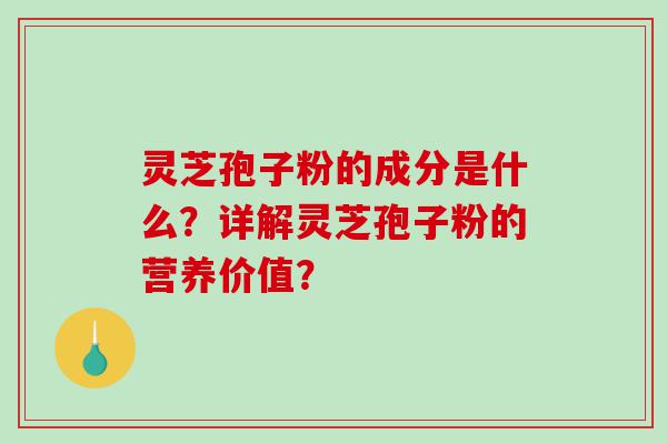 灵芝孢子粉的成分是什么？详解灵芝孢子粉的营养价值？