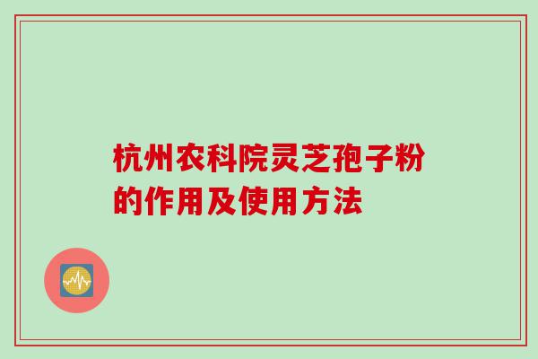 杭州农科院灵芝孢子粉的作用及使用方法