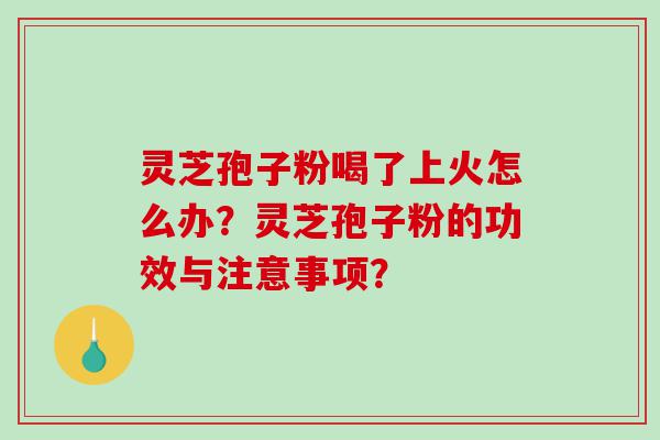灵芝孢子粉喝了上火怎么办？灵芝孢子粉的功效与注意事项？