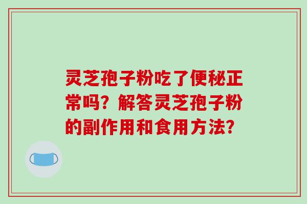 灵芝孢子粉吃了便秘正常吗？解答灵芝孢子粉的副作用和食用方法？