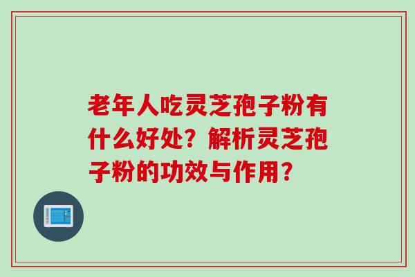 老年人吃灵芝孢子粉有什么好处？解析灵芝孢子粉的功效与作用？