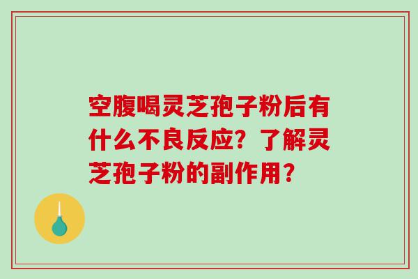 空腹喝灵芝孢子粉后有什么不良反应？了解灵芝孢子粉的副作用？