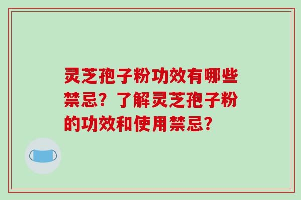 灵芝孢子粉功效有哪些禁忌？了解灵芝孢子粉的功效和使用禁忌？