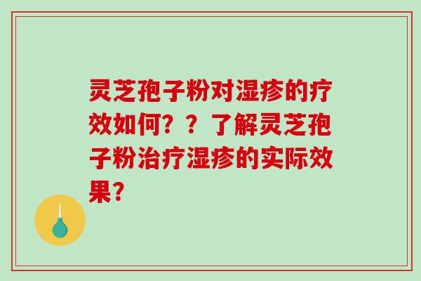 灵芝孢子粉对湿疹的疗效如何？？了解灵芝孢子粉治疗湿疹的实际效果？