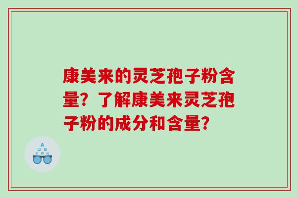 康美来的灵芝孢子粉含量？了解康美来灵芝孢子粉的成分和含量？