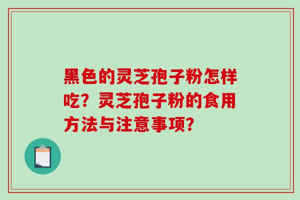 黑色的灵芝孢子粉怎样吃？灵芝孢子粉的食用方法与注意事项？
