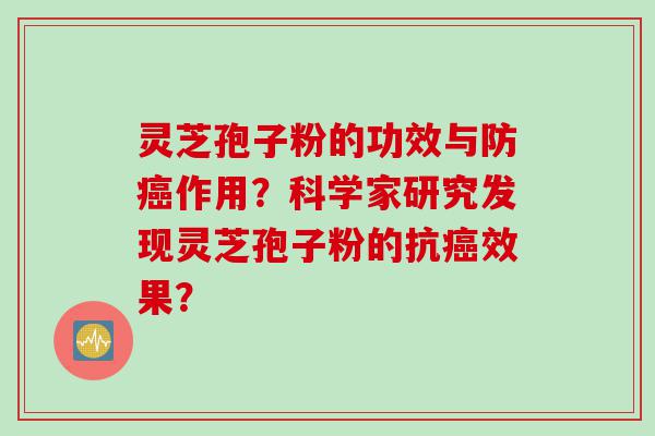 灵芝孢子粉的功效与防癌作用？科学家研究发现灵芝孢子粉的抗癌效果？