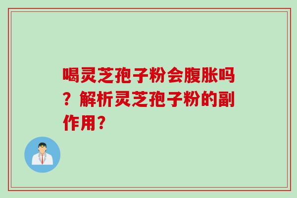 喝灵芝孢子粉会腹胀吗？解析灵芝孢子粉的副作用？