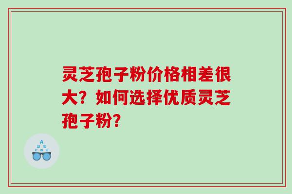 灵芝孢子粉价格相差很大？如何选择优质灵芝孢子粉？