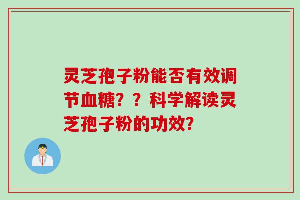 灵芝孢子粉能否有效调节血糖？？科学解读灵芝孢子粉的功效？