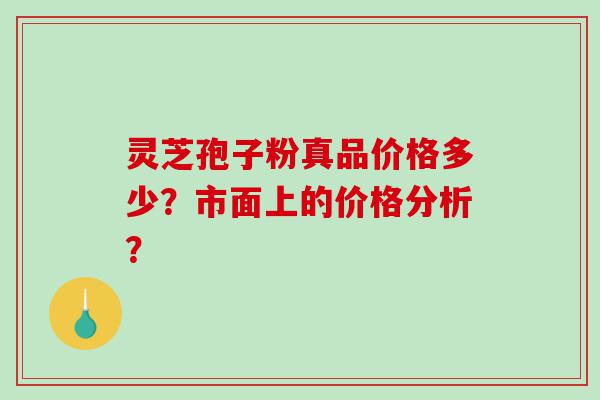灵芝孢子粉真品价格多少？市面上的价格分析？