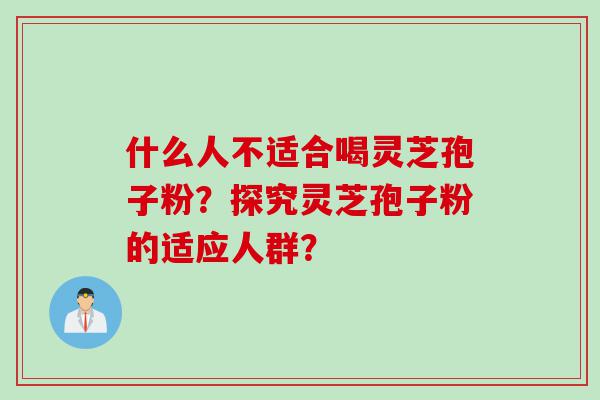 什么人不适合喝灵芝孢子粉？探究灵芝孢子粉的适应人群？