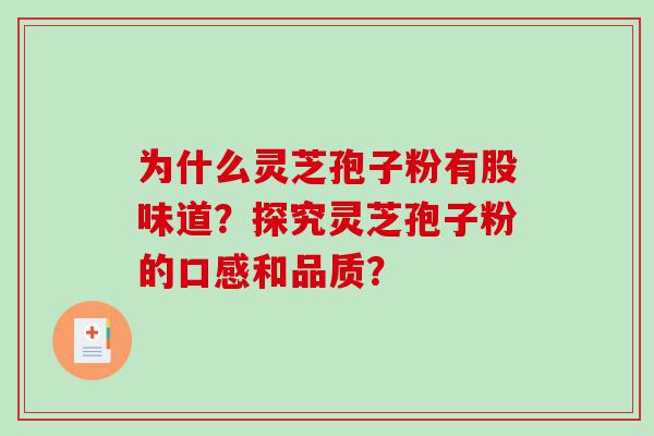 为什么灵芝孢子粉有股味道？探究灵芝孢子粉的口感和品质？