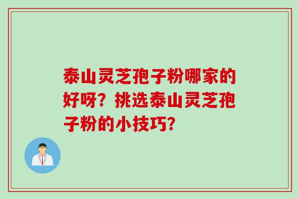 泰山灵芝孢子粉哪家的好呀？挑选泰山灵芝孢子粉的小技巧？