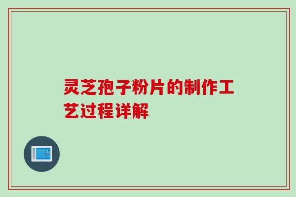 灵芝孢子粉片的制作工艺过程详解