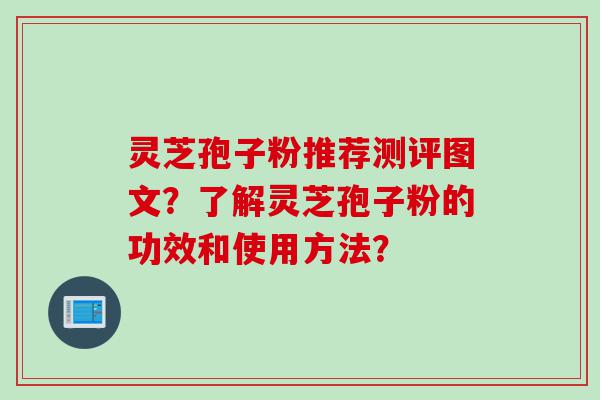 灵芝孢子粉推荐测评图文？了解灵芝孢子粉的功效和使用方法？