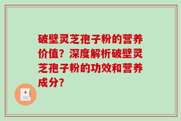 破壁灵芝孢子粉的营养价值？深度解析破壁灵芝孢子粉的功效和营养成分？