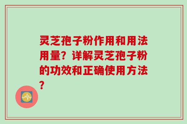 灵芝孢子粉作用和用法用量？详解灵芝孢子粉的功效和正确使用方法？