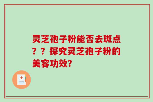灵芝孢子粉能否去斑点？？探究灵芝孢子粉的美容功效？