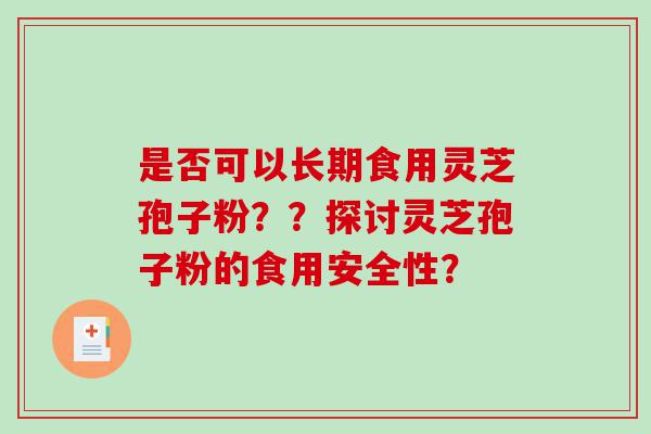是否可以长期食用灵芝孢子粉？？探讨灵芝孢子粉的食用安全性？