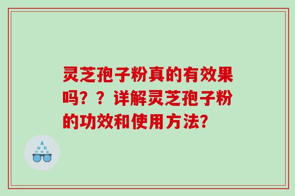 灵芝孢子粉真的有效果吗？？详解灵芝孢子粉的功效和使用方法？