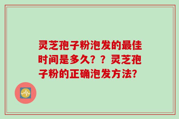 灵芝孢子粉泡发的最佳时间是多久？？灵芝孢子粉的正确泡发方法？