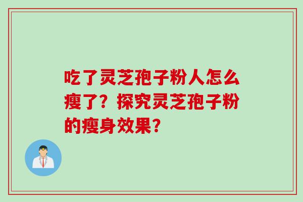 吃了灵芝孢子粉人怎么瘦了？探究灵芝孢子粉的瘦身效果？