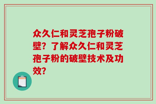 众久仁和灵芝孢子粉破壁？了解众久仁和灵芝孢子粉的破壁技术及功效？