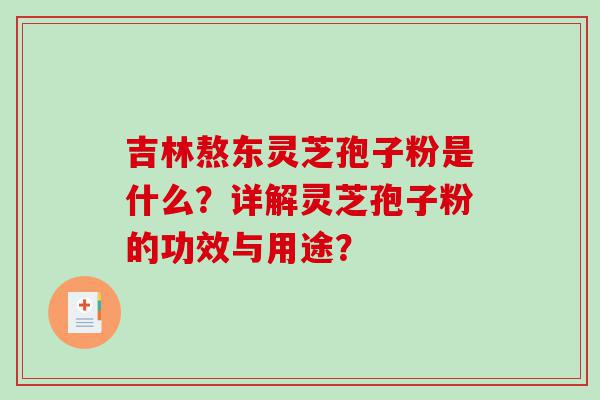 吉林熬东灵芝孢子粉是什么？详解灵芝孢子粉的功效与用途？