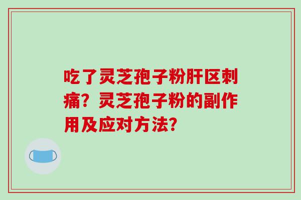 吃了灵芝孢子粉肝区刺痛？灵芝孢子粉的副作用及应对方法？