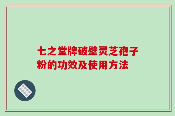 七之堂牌破壁灵芝孢子粉的功效及使用方法