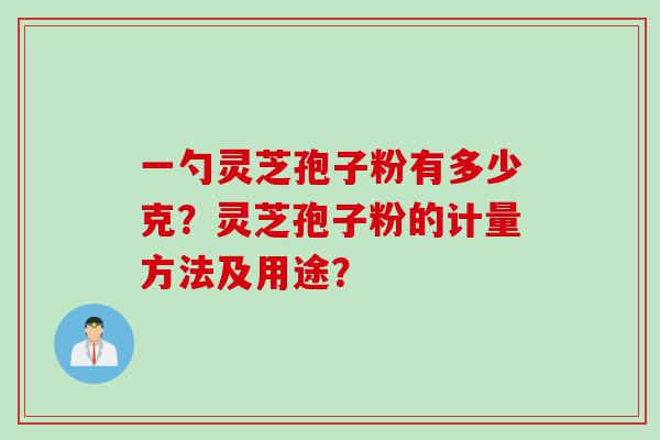 一勺灵芝孢子粉有多少克？灵芝孢子粉的计量方法及用途？