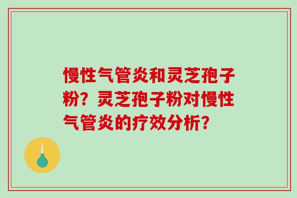 慢性气管炎和灵芝孢子粉？灵芝孢子粉对慢性气管炎的疗效分析？