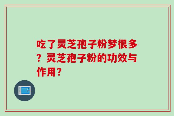 吃了灵芝孢子粉梦很多？灵芝孢子粉的功效与作用？