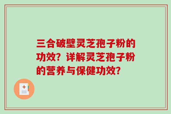 三合破壁灵芝孢子粉的功效？详解灵芝孢子粉的营养与保健功效？