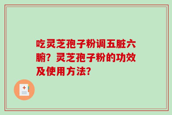 吃灵芝孢子粉调五脏六腑？灵芝孢子粉的功效及使用方法？